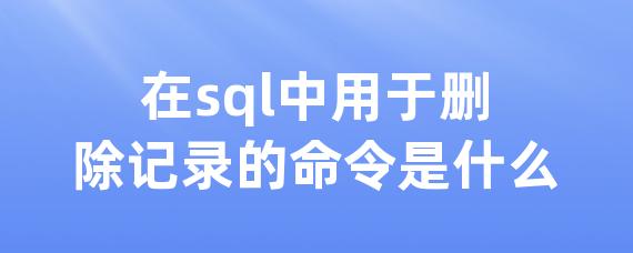 在sql中用于删除记录的命令是什么