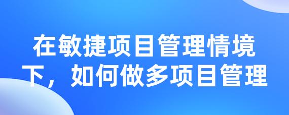 在敏捷项目管理情境下，如何做多项目管理