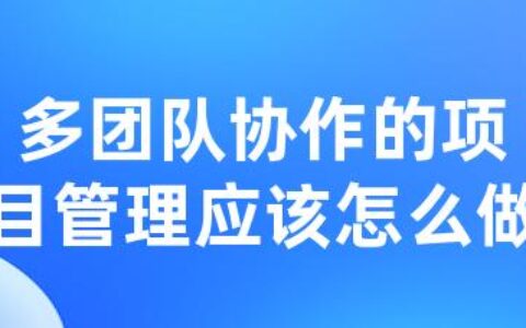 多团队协作的项目管理应该怎么做