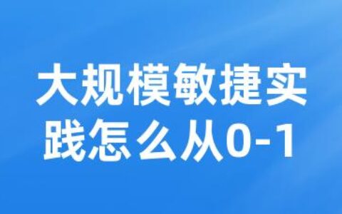 大规模敏捷实践怎么从0-1