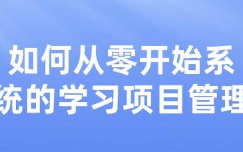 如何从零开始系统的学习项目管理