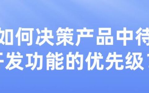 如何决策产品中待开发功能的优先级？