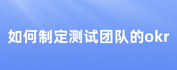 如何制定测试团队的okr