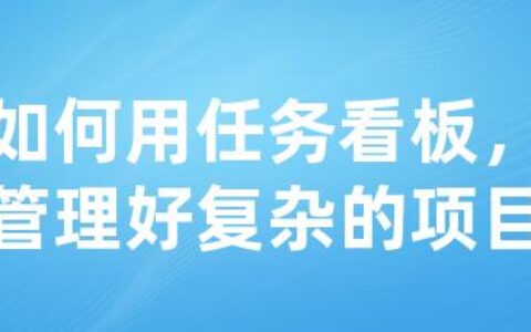 如何用任务看板，管理好复杂的项目