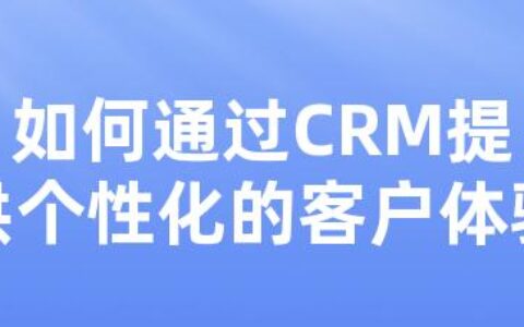 如何通过CRM提供个性化的客户体验