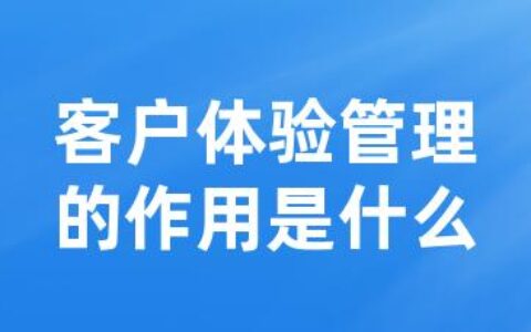 客户体验管理的作用是什么