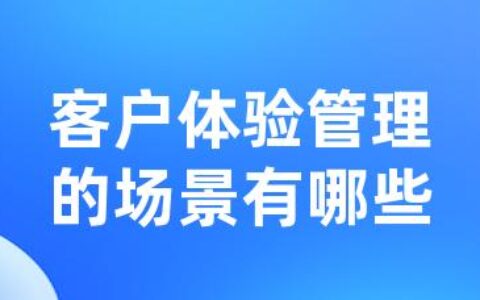 客户体验管理的场景有哪些