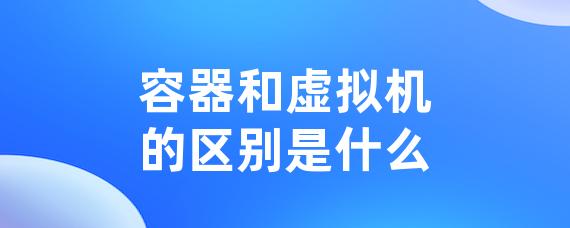 容器和虚拟机的区别是什么