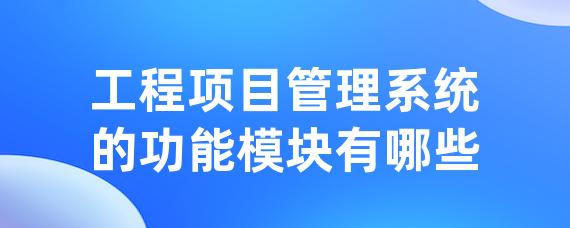 工程项目管理系统的功能模块有哪些