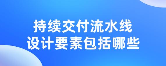 持续交付流水线设计要素包括哪些