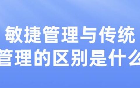 敏捷管理与传统管理的区别是什么