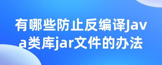 有哪些防止反编译Java类库jar文件的办法