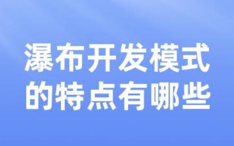 瀑布开发模式的特点有哪些