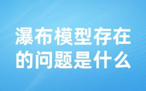 瀑布模型存在的问题是什么