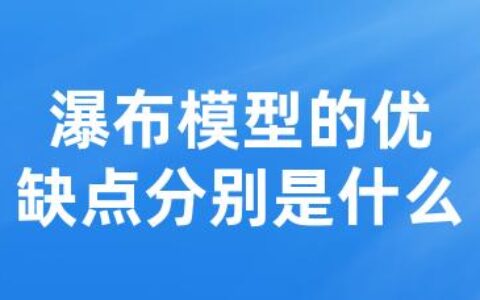 瀑布模型的优缺点分别是什么