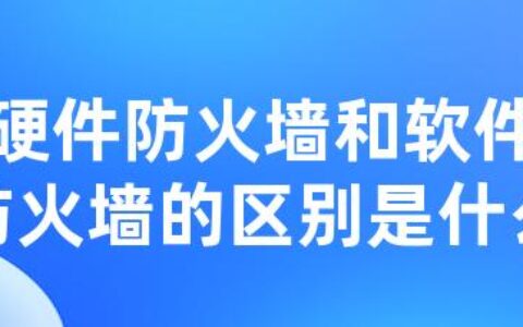 硬件防火墙和软件防火墙的区别是什么