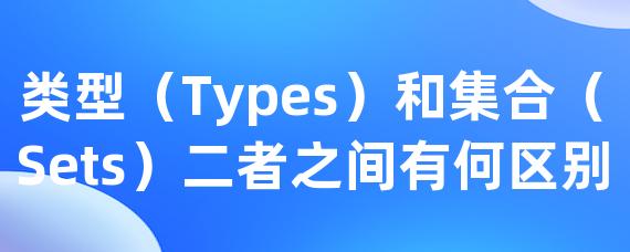 类型（Types）和集合（Sets）二者之间有何区别