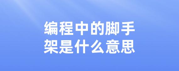 编程中的脚手架是什么意思