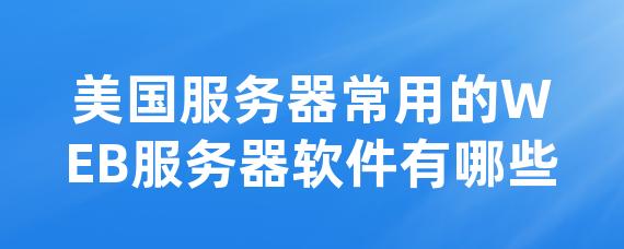 美国服务器常用的WEB服务器软件有哪些