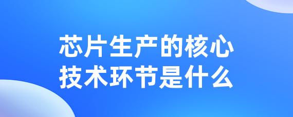 芯片生产的核心技术环节是什么