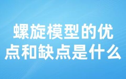 螺旋模型的优点和缺点是什么