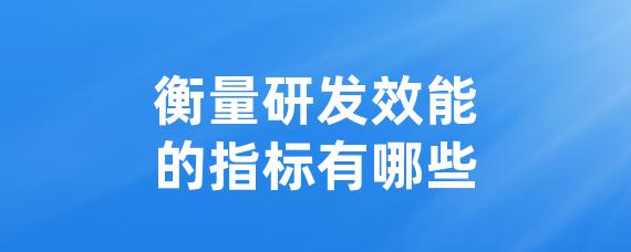 衡量研发效能的指标有哪些