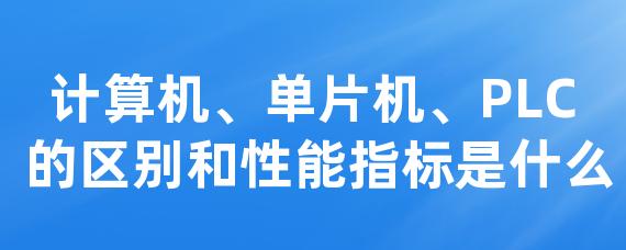 计算机、单片机、PLC 的区别和性能指标是什么