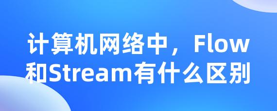 计算机网络中，Flow和Stream有什么区别-Worktile社区