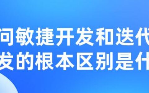 请问敏捷开发和迭代式开发的根本区别是什么