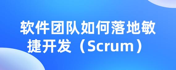 软件团队如何落地敏捷开发（Scrum）