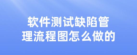 软件测试缺陷管理流程图怎么做的