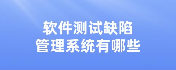 软件测试缺陷管理系统有哪些