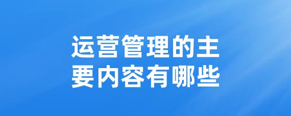 运营管理的主要内容有哪些