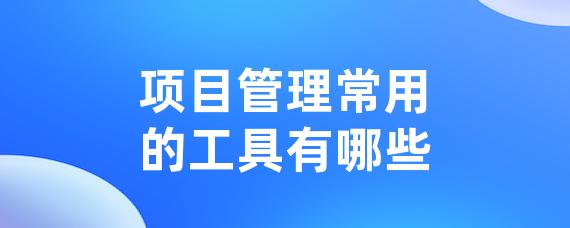 项目管理常用的工具有哪些