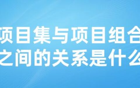 项目集与项目组合之间的关系是什么