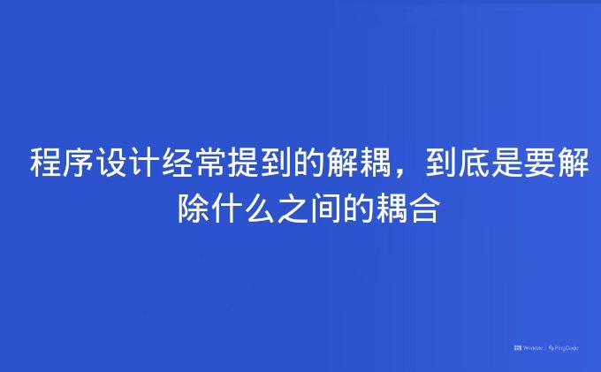 程序设计经常提到的解耦，到底是要解除什么之间的耦合