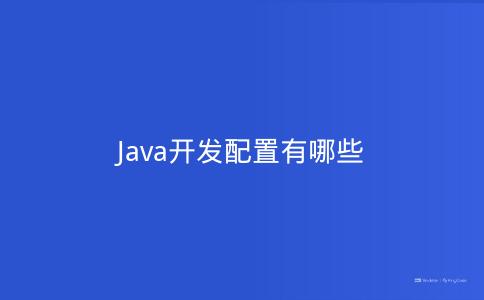 Java开发配置有哪些