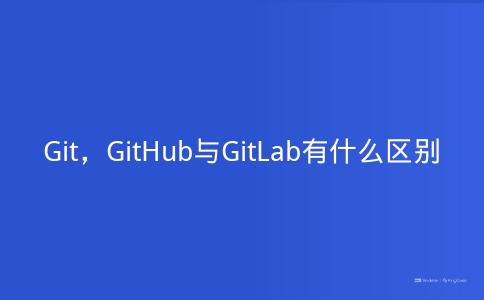 Git，GitHub与GitLab有什么区别