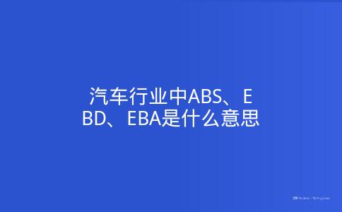 汽车行业中ABS、EBD、EBA是什么意思