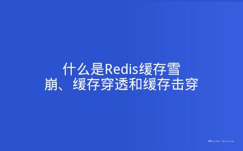 什么是Redis缓存雪崩、缓存穿透和缓存击穿