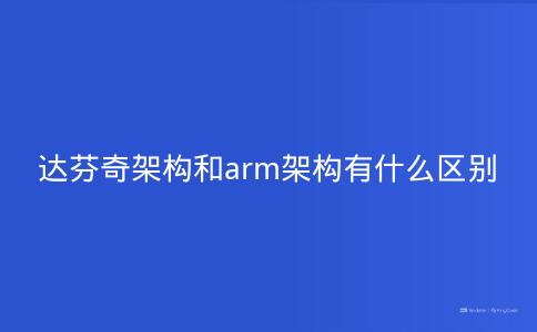 达芬奇架构和arm架构有什么区别