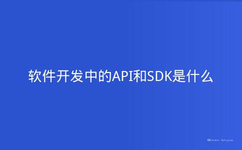 软件开发中的API和SDK是什么