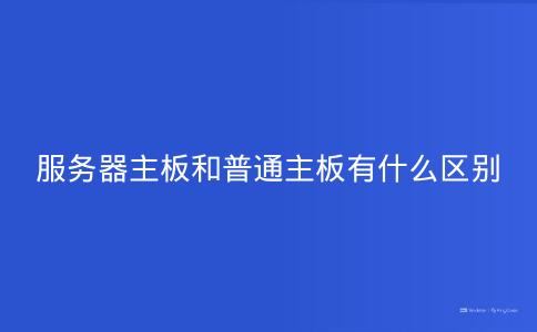 服务器主板和普通主板有什么区别