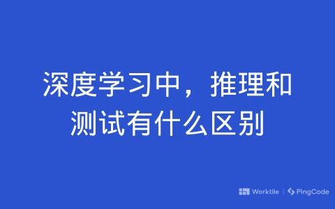 深度学习中，推理和测试有什么区别