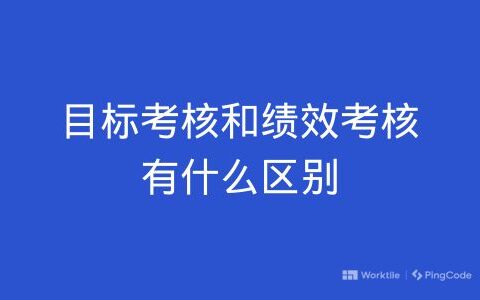 目标考核和绩效考核有什么区别