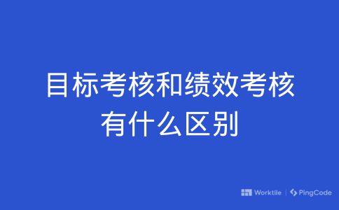 目标考核和绩效考核有什么区别