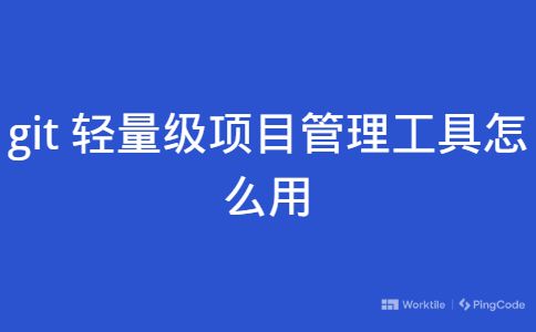 git轻量级项目管理工具怎么用