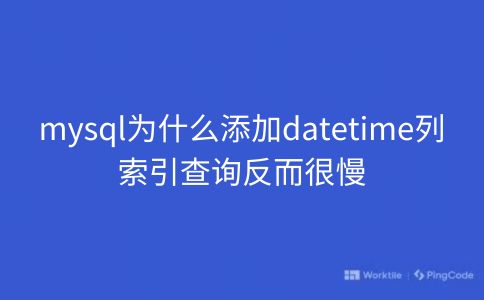 mysql为什么添加datetime列索引查询反而很慢