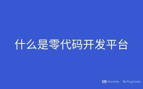 什么是零代码开发平台