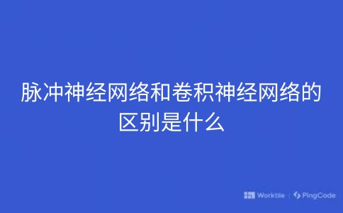 脉冲神经网络和卷积神经网络的区别是什么